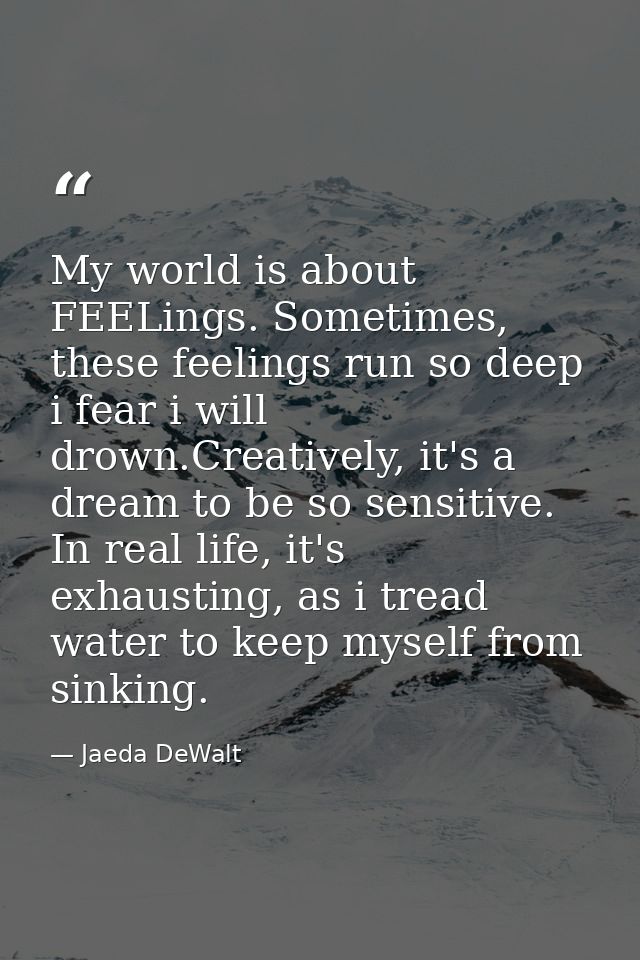 My world is about FEELings. Sometimes, these feelings run so deep i fear i will drown.Creatively, it's a dream to be so  — Jaeda DeWalt