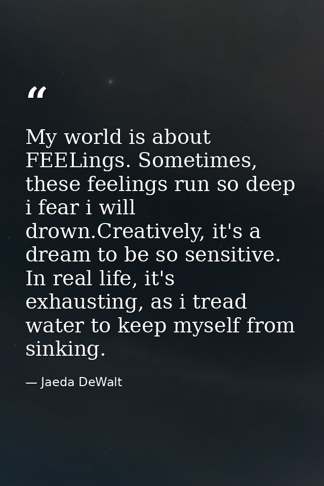 My world is about FEELings. Sometimes, these feelings run so deep i fear i will drown.Creatively, it's a dream to be so  — Jaeda DeWalt