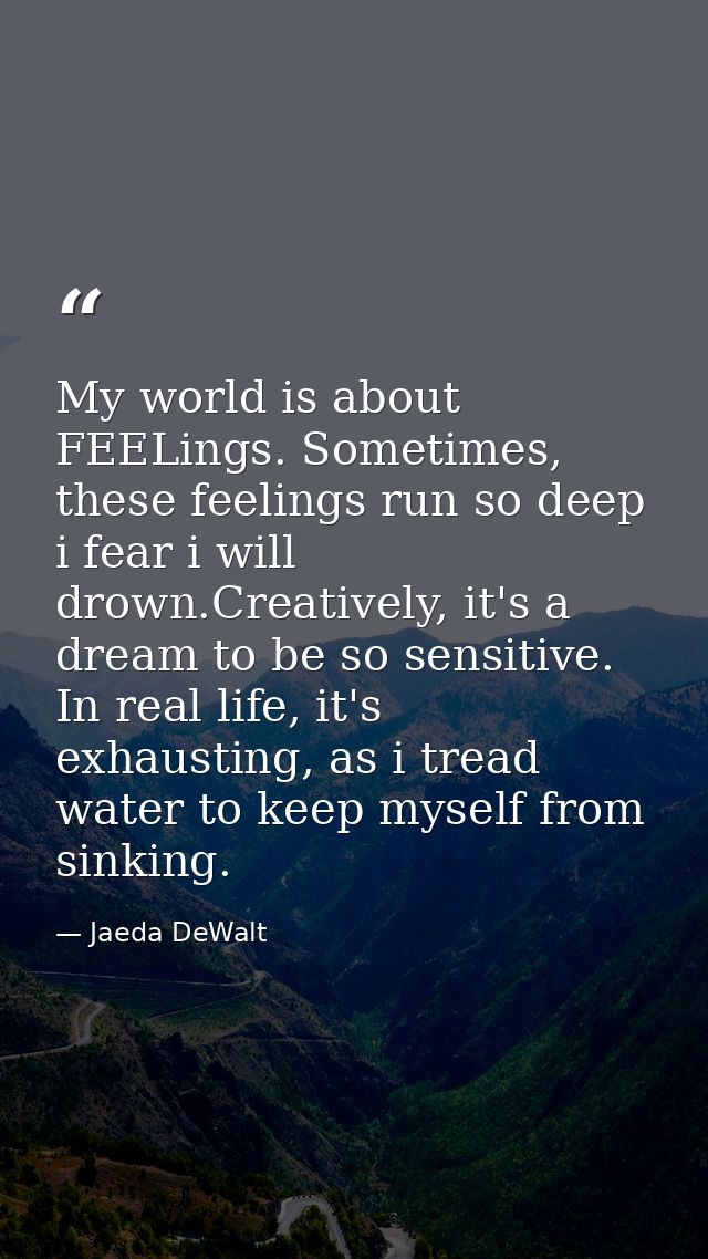 My world is about FEELings. Sometimes, these feelings run so deep i fear i will drown.Creatively, it's a dream to be so  — Jaeda DeWalt