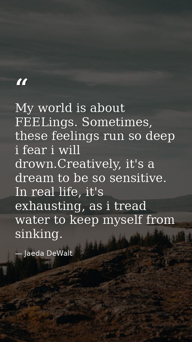 My world is about FEELings. Sometimes, these feelings run so deep i fear i will drown.Creatively, it's a dream to be so  — Jaeda DeWalt