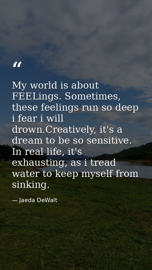 My world is about FEELings. Sometimes, these feelings run so deep i fear i will drown.Creatively, it's a dream to be so  — Jaeda DeWalt