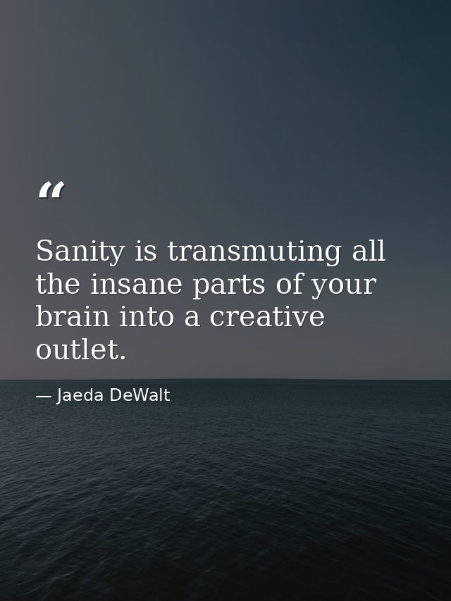 Sanity is transmuting all the insane parts of your brain into a creative outlet. — Jaeda DeWalt