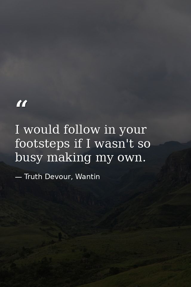 I would follow in your footsteps if I wasn't so busy making my own. — Truth Devour, Wantin