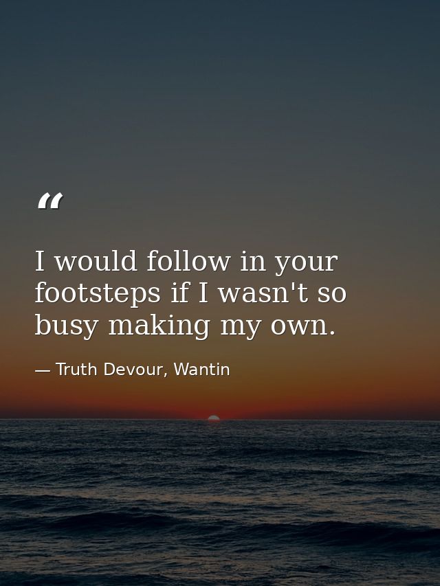I would follow in your footsteps if I wasn't so busy making my own. — Truth Devour, Wantin