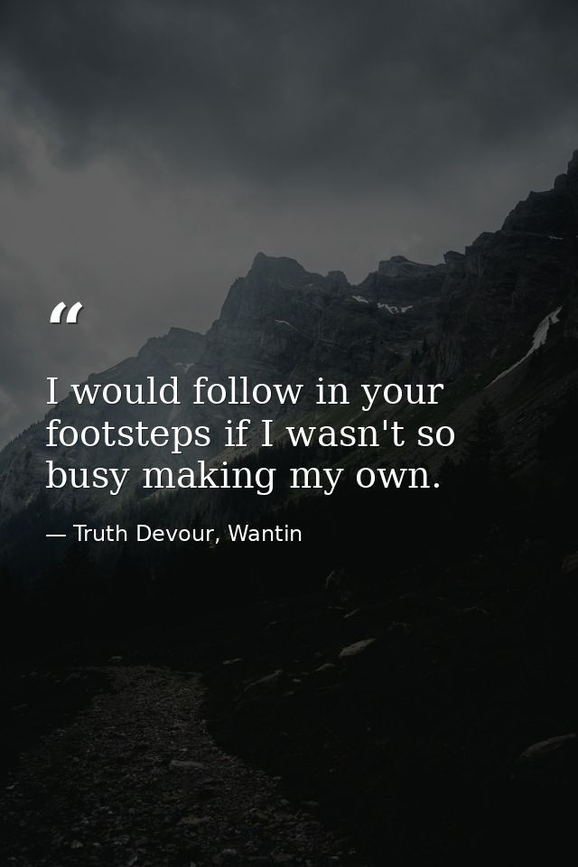 I would follow in your footsteps if I wasn't so busy making my own. — Truth Devour, Wantin