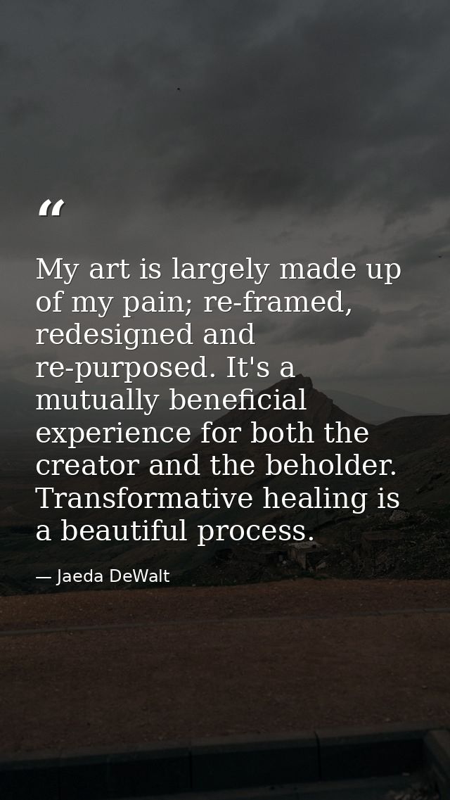 My art is largely made up of my pain; re-framed, redesigned and re-purposed. It's a mutually beneficial experience for b — Jaeda DeWalt