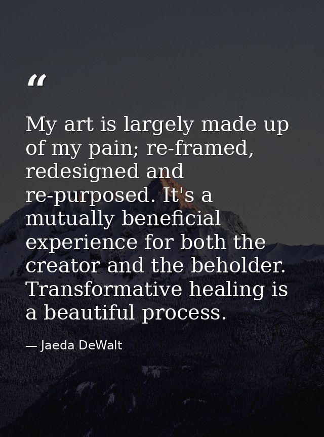My art is largely made up of my pain; re-framed, redesigned and re-purposed. It's a mutually beneficial experience for b — Jaeda DeWalt