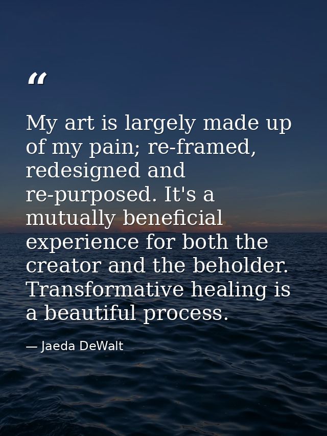 My art is largely made up of my pain; re-framed, redesigned and re-purposed. It's a mutually beneficial experience for b — Jaeda DeWalt