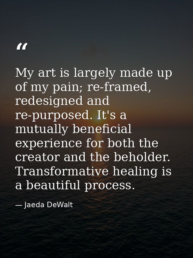 My art is largely made up of my pain; re-framed, redesigned and re-purposed. It's a mutually beneficial experience for b — Jaeda DeWalt