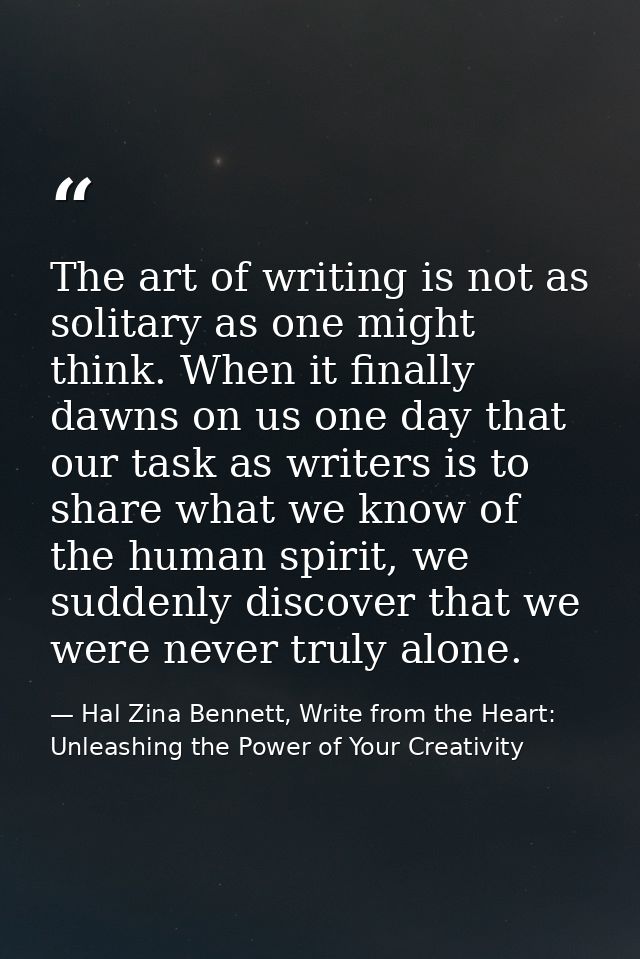 The art of writing is not as solitary as one might think. When it finally dawns on us one day that our task as writers i — Hal Zina Bennett, Write from the Heart: Unleashing the Power of Your Creativity