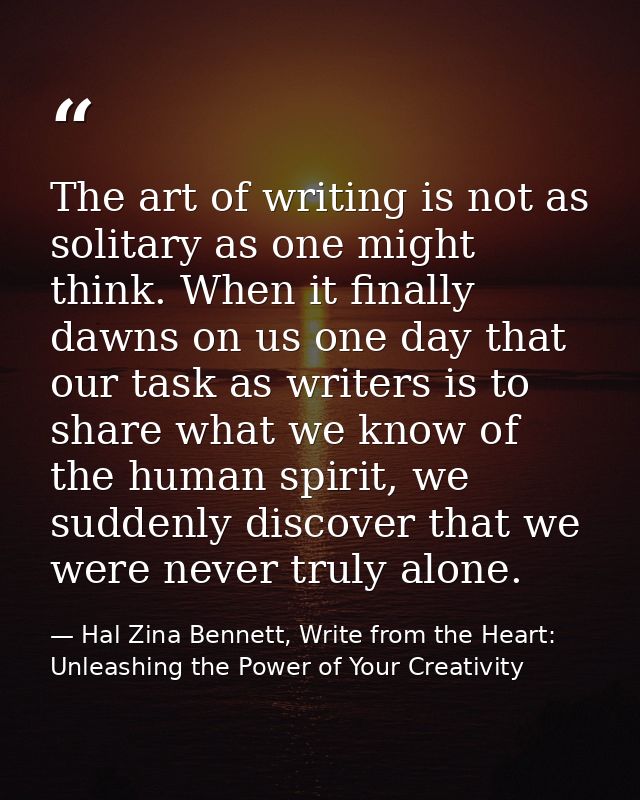 The art of writing is not as solitary as one might think. When it finally dawns on us one day that our task as writers i — Hal Zina Bennett, Write from the Heart: Unleashing the Power of Your Creativity