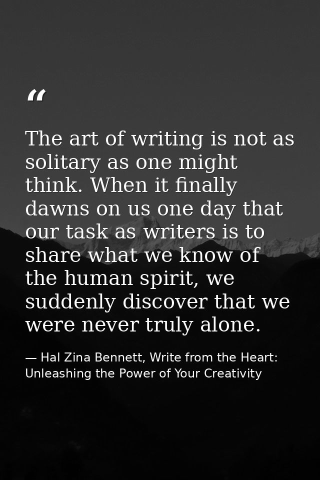 The art of writing is not as solitary as one might think. When it finally dawns on us one day that our task as writers i — Hal Zina Bennett, Write from the Heart: Unleashing the Power of Your Creativity