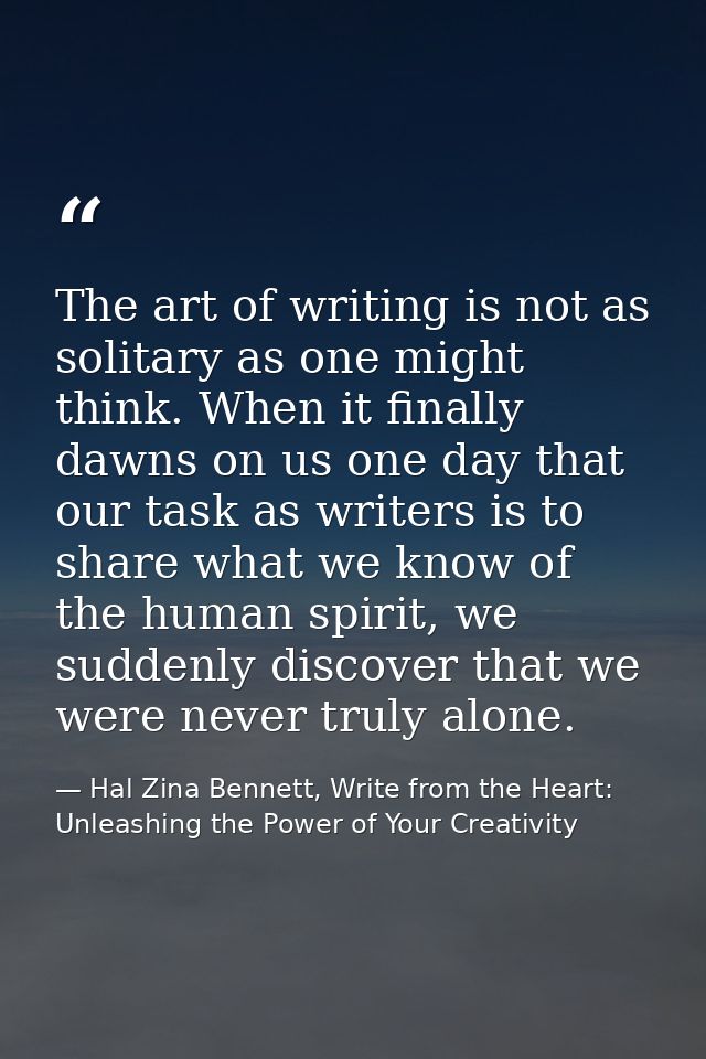 The art of writing is not as solitary as one might think. When it finally dawns on us one day that our task as writers i — Hal Zina Bennett, Write from the Heart: Unleashing the Power of Your Creativity