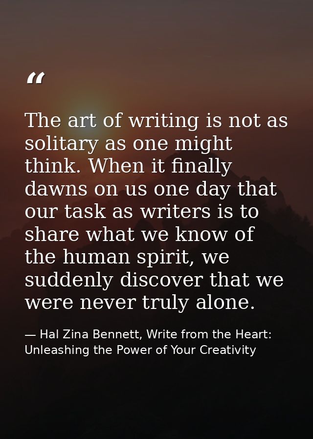 The art of writing is not as solitary as one might think. When it finally dawns on us one day that our task as writers i — Hal Zina Bennett, Write from the Heart: Unleashing the Power of Your Creativity