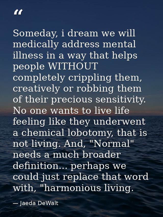 Someday, i dream we will medically address mental illness in a way that helps people WITHOUT completely crippling them,  — Jaeda DeWalt