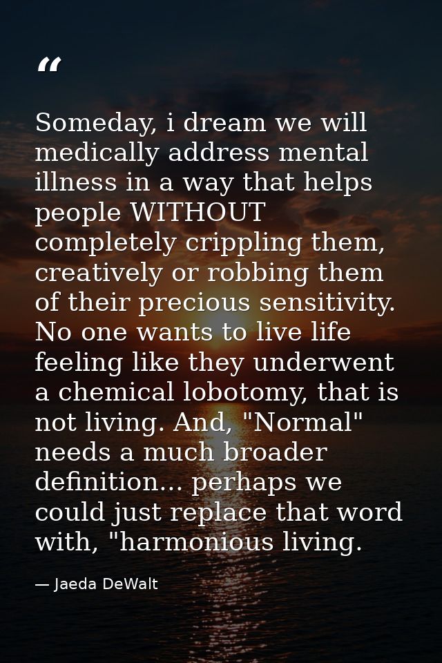 Someday, i dream we will medically address mental illness in a way that helps people WITHOUT completely crippling them,  — Jaeda DeWalt