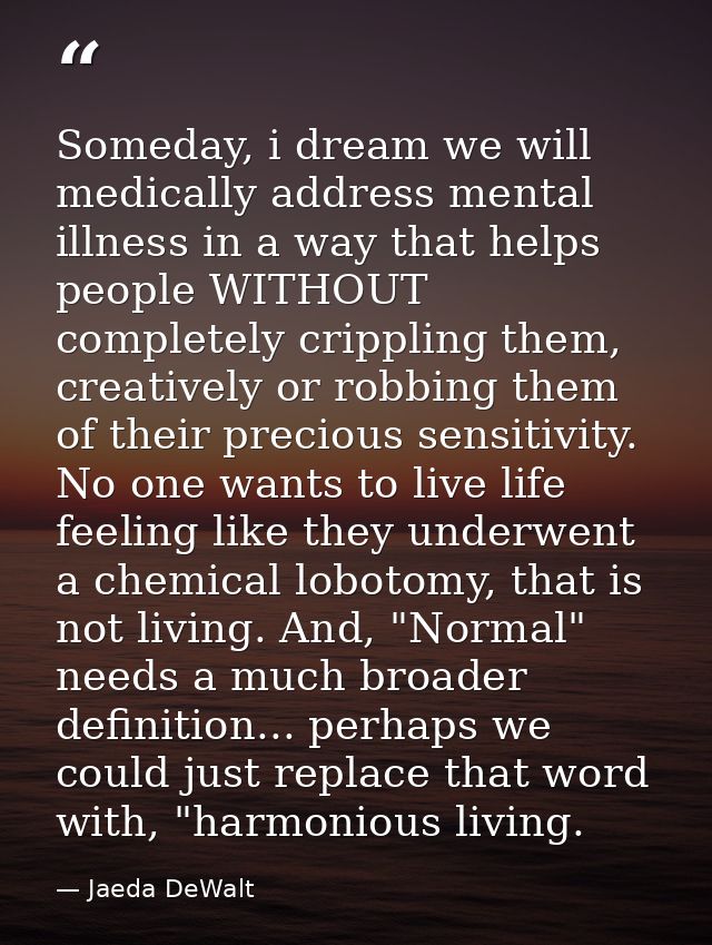 Someday, i dream we will medically address mental illness in a way that helps people WITHOUT completely crippling them,  — Jaeda DeWalt