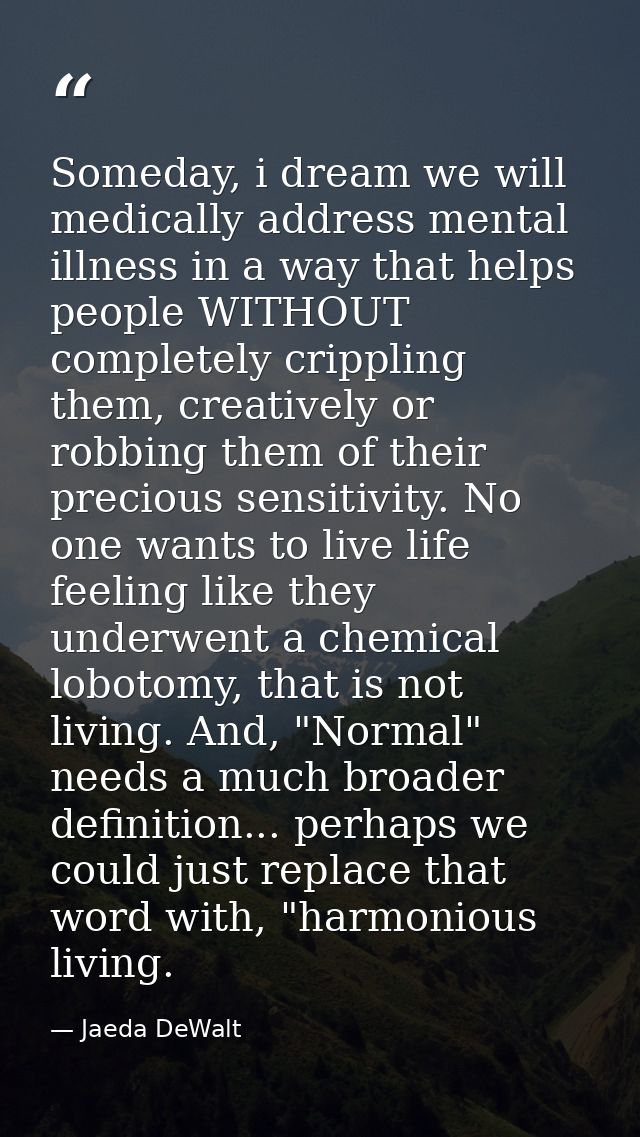 Someday, i dream we will medically address mental illness in a way that helps people WITHOUT completely crippling them,  — Jaeda DeWalt