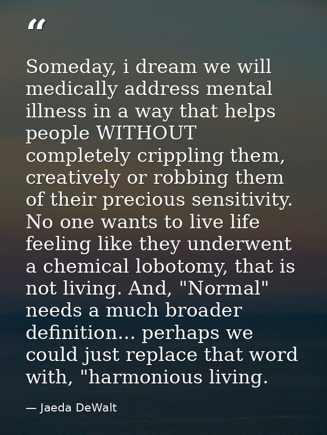 Someday, i dream we will medically address mental illness in a way that helps people WITHOUT completely crippling them,  — Jaeda DeWalt