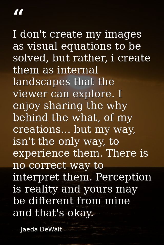 I don't create my images as visual equations to be solved, but rather, i create them as internal landscapes that the vie — Jaeda DeWalt