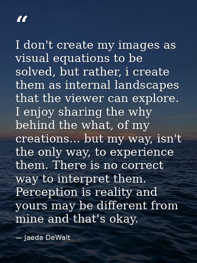 I don't create my images as visual equations to be solved, but rather, i create them as internal landscapes that the vie — Jaeda DeWalt