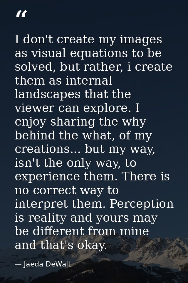 I don't create my images as visual equations to be solved, but rather, i create them as internal landscapes that the vie — Jaeda DeWalt