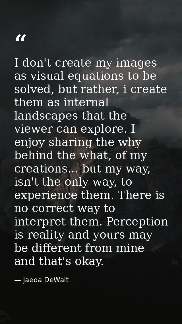 I don't create my images as visual equations to be solved, but rather, i create them as internal landscapes that the vie — Jaeda DeWalt
