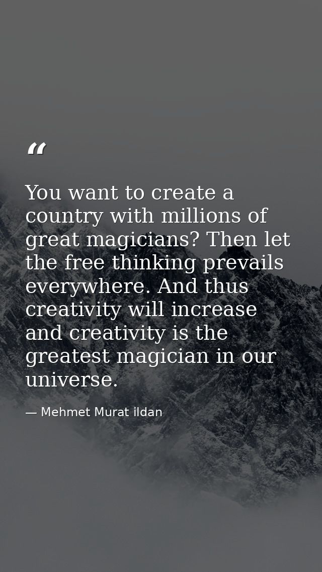 You want to create a country with millions of great magicians? Then let the free thinking prevails everywhere. And thus  — Mehmet Murat ildan
