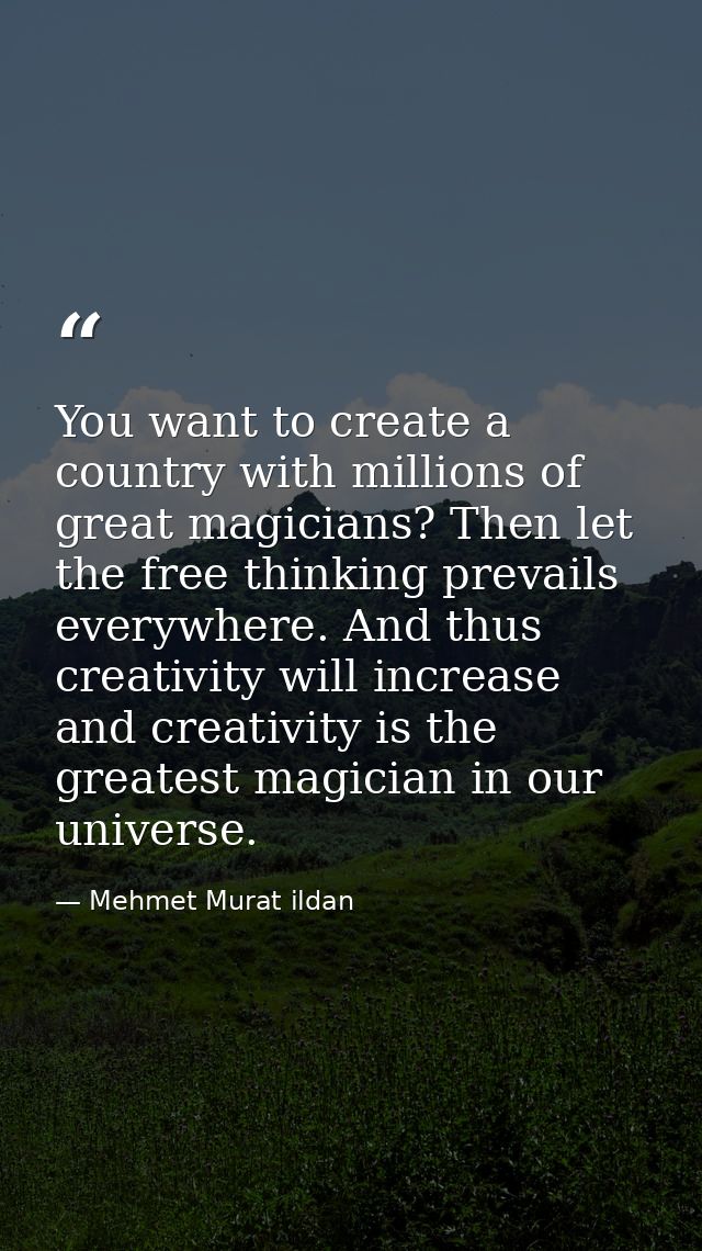 You want to create a country with millions of great magicians? Then let the free thinking prevails everywhere. And thus  — Mehmet Murat ildan