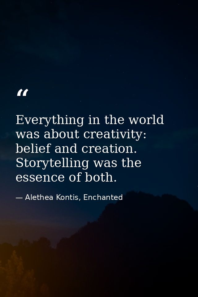 Everything in the world was about creativity: belief and creation. Storytelling was the essence of both. — Alethea Kontis, Enchanted