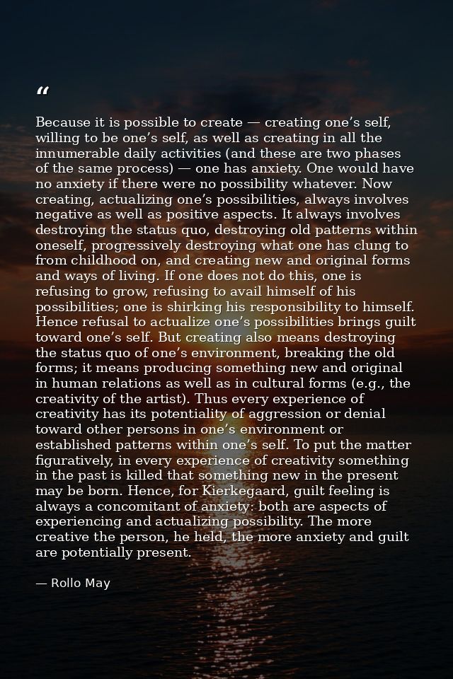 Because it is possible to create — creating one’s self, willing to be one’s self, as well as creating in all the innumer — Rollo May