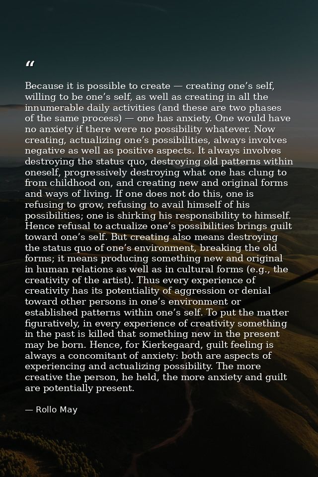 Because it is possible to create — creating one’s self, willing to be one’s self, as well as creating in all the innumer — Rollo May