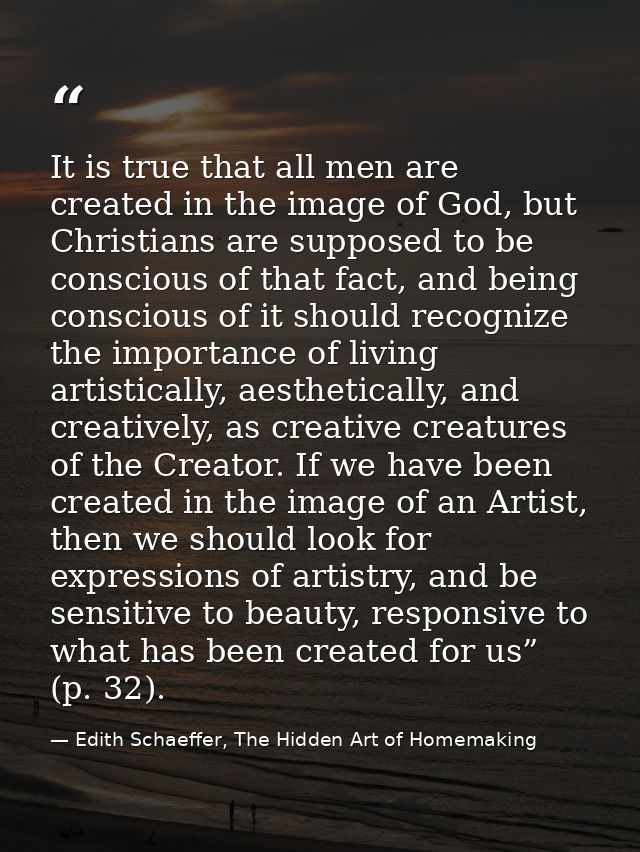 It is true that all men are created in the image of God, but Christians are supposed to be conscious of that fact, and b — Edith Schaeffer, The Hidden Art of Homemaking