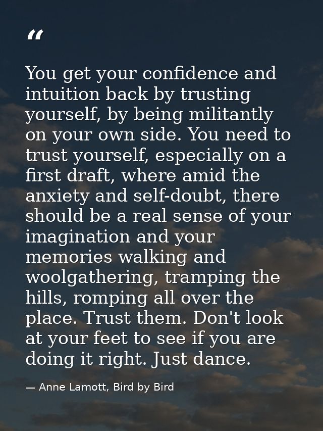You get your confidence and intuition back by trusting yourself, by being militantly on your own side. You need to trust — Anne Lamott, Bird by Bird