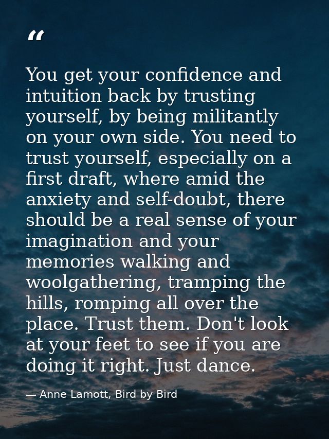 You get your confidence and intuition back by trusting yourself, by being militantly on your own side. You need to trust — Anne Lamott, Bird by Bird