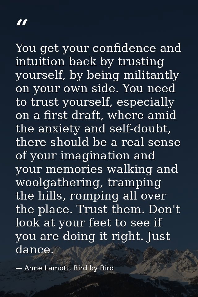 You get your confidence and intuition back by trusting yourself, by being militantly on your own side. You need to trust — Anne Lamott, Bird by Bird