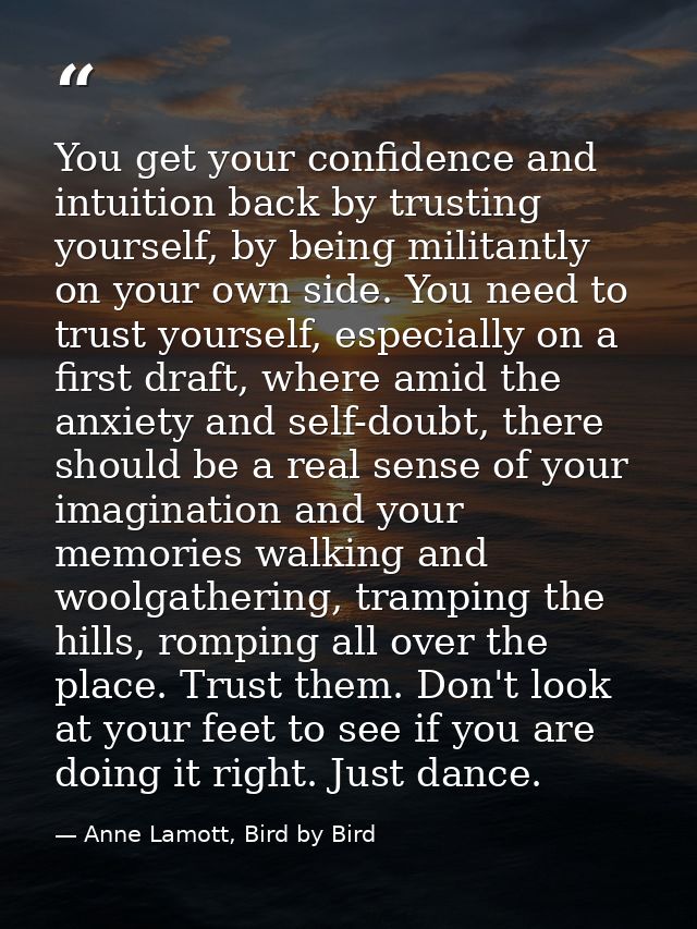 You get your confidence and intuition back by trusting yourself, by being militantly on your own side. You need to trust — Anne Lamott, Bird by Bird