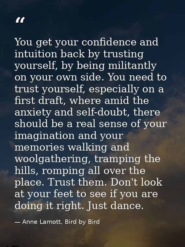You get your confidence and intuition back by trusting yourself, by being militantly on your own side. You need to trust — Anne Lamott, Bird by Bird