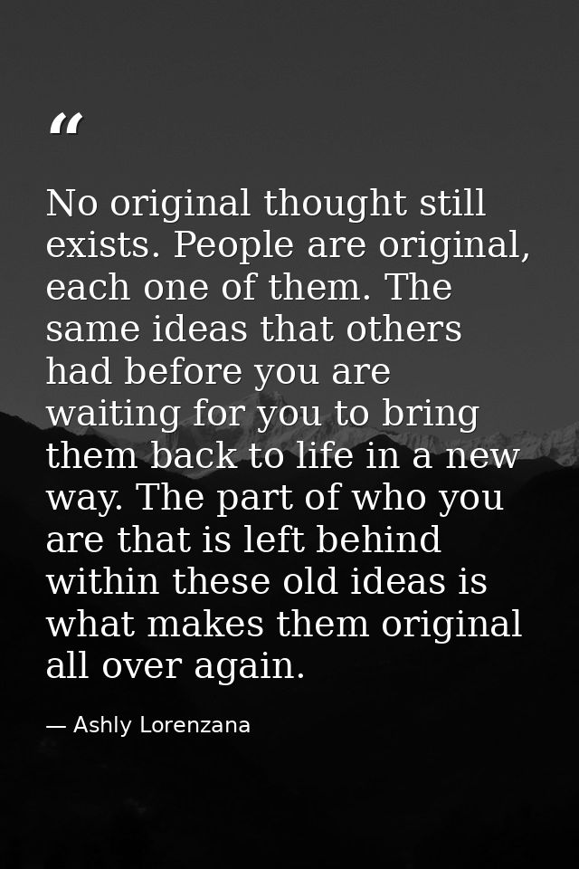 No original thought still exists. People are original, each one of them. The same ideas that others had before you are w — Ashly Lorenzana