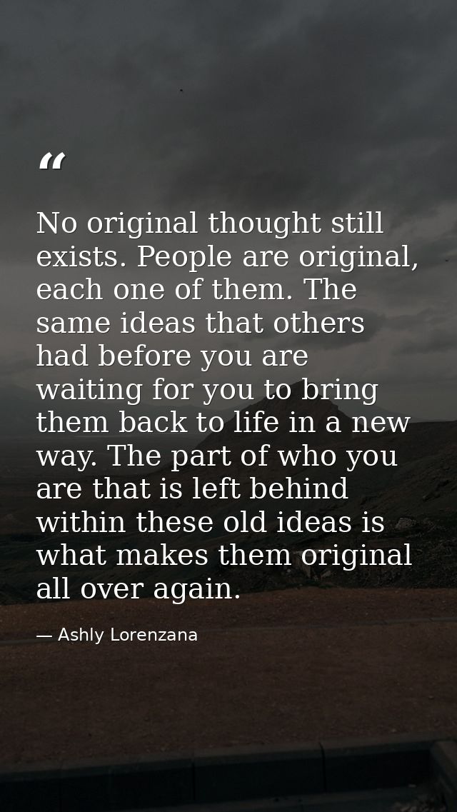 No original thought still exists. People are original, each one of them. The same ideas that others had before you are w — Ashly Lorenzana