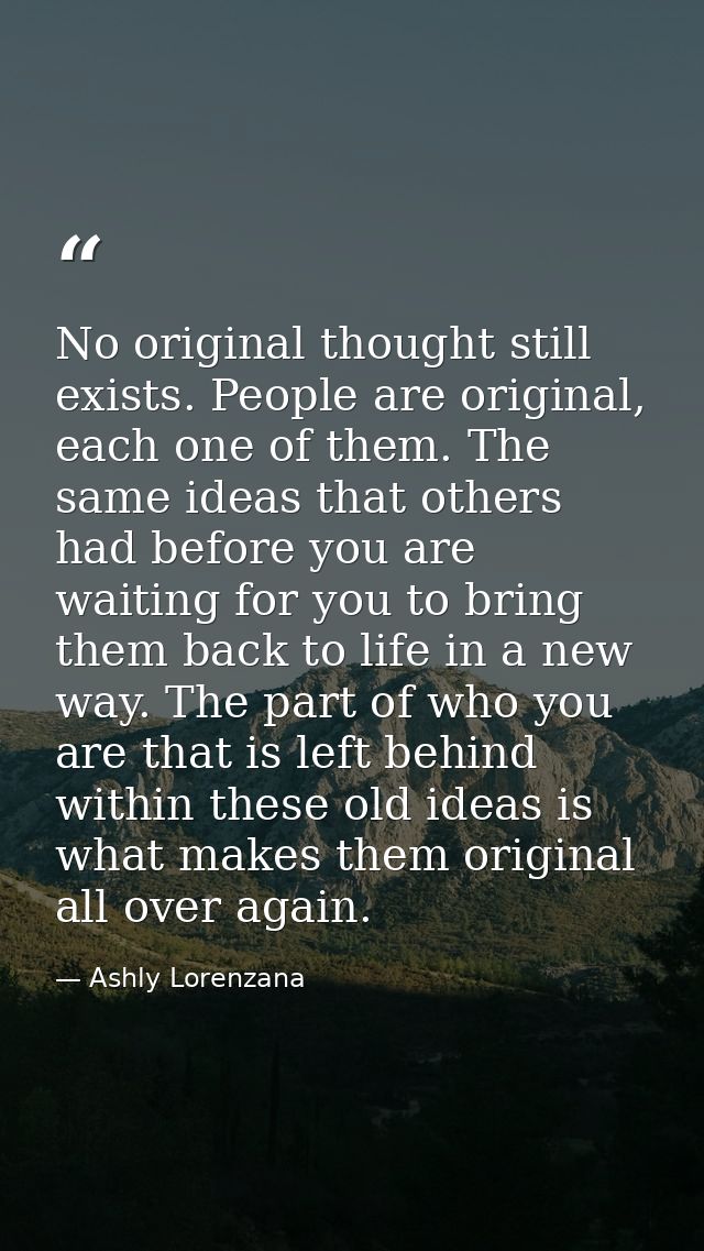 No original thought still exists. People are original, each one of them. The same ideas that others had before you are w — Ashly Lorenzana
