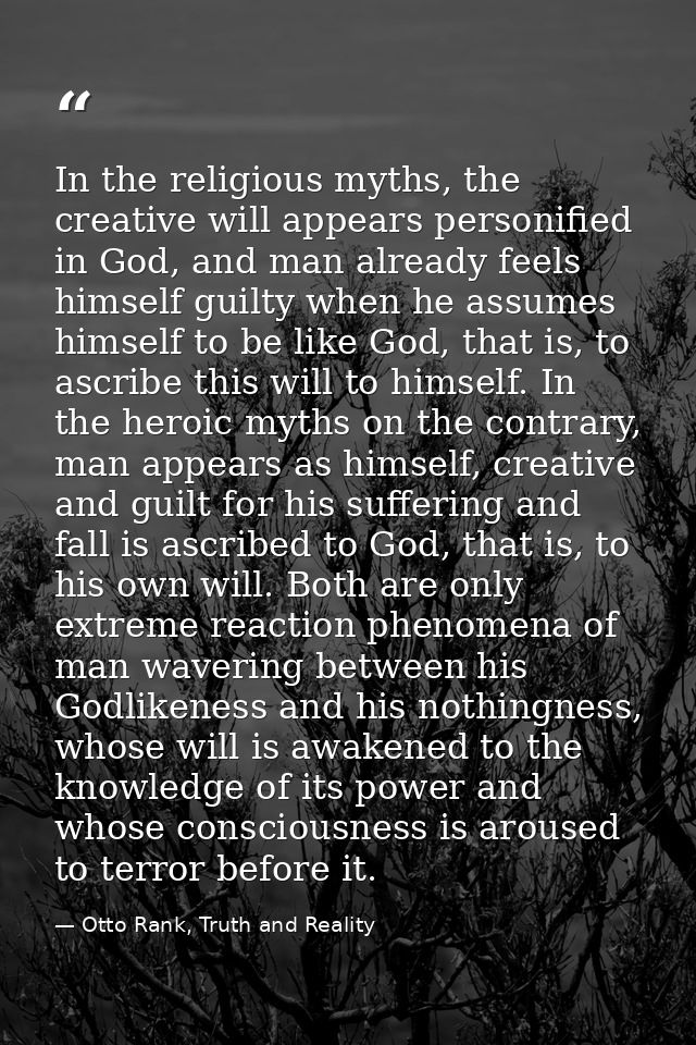 In the religious myths, the creative will appears personified in God, and man already feels himself guilty when he assum — Otto Rank, Truth and Reality