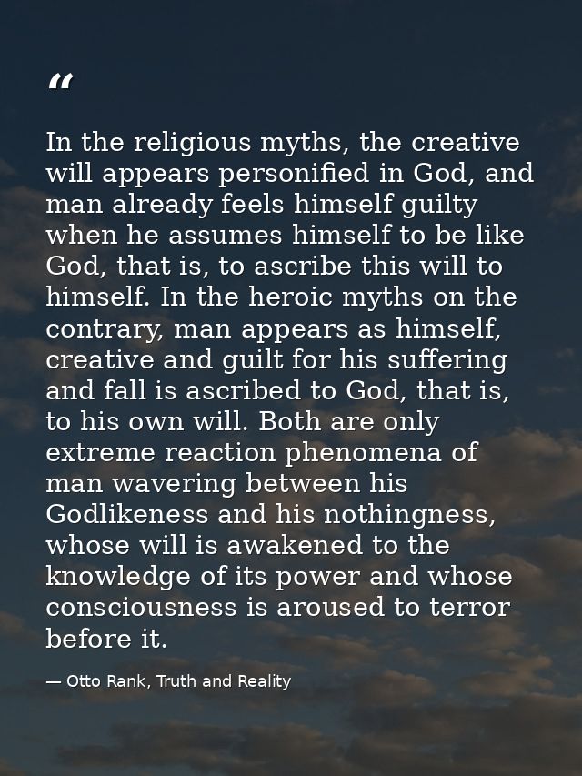 In the religious myths, the creative will appears personified in God, and man already feels himself guilty when he assum — Otto Rank, Truth and Reality