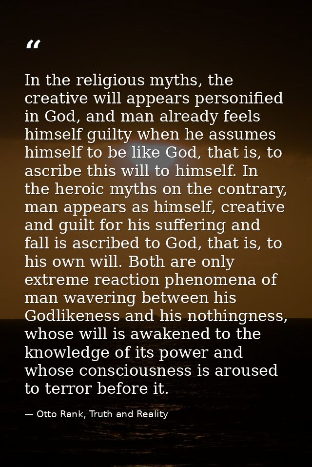 In the religious myths, the creative will appears personified in God, and man already feels himself guilty when he assum — Otto Rank, Truth and Reality