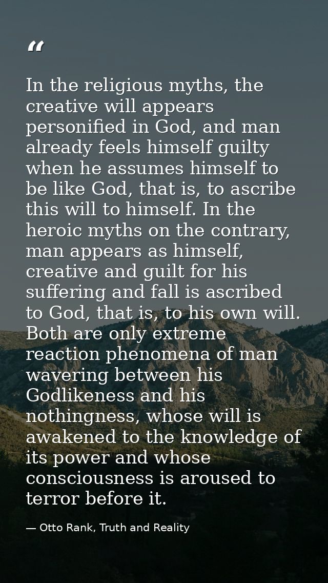 In the religious myths, the creative will appears personified in God, and man already feels himself guilty when he assum — Otto Rank, Truth and Reality