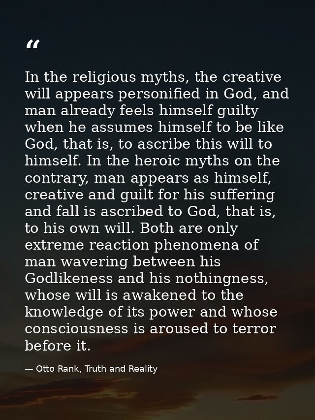 In the religious myths, the creative will appears personified in God, and man already feels himself guilty when he assum — Otto Rank, Truth and Reality