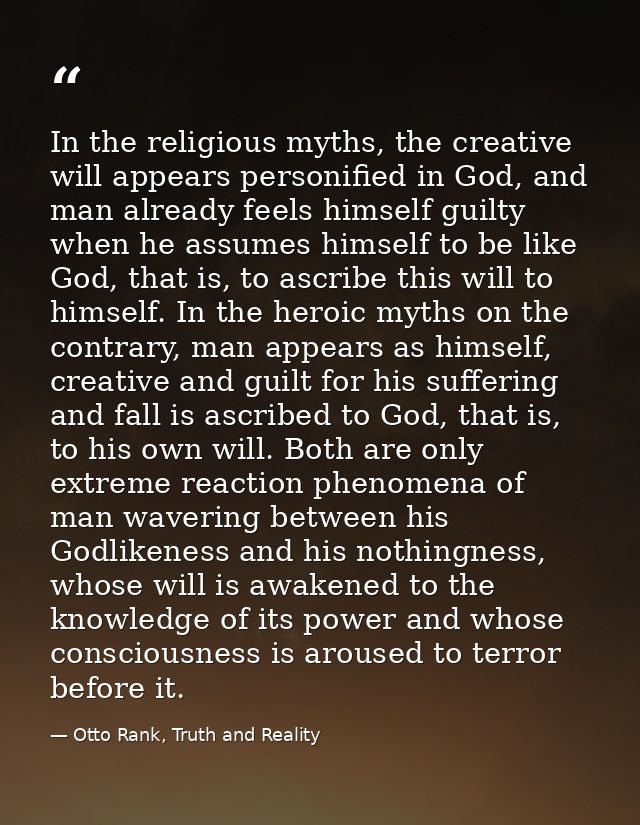 In the religious myths, the creative will appears personified in God, and man already feels himself guilty when he assum — Otto Rank, Truth and Reality