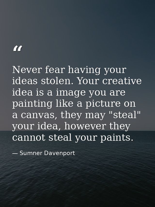 Never fear having your ideas stolen. Your creative idea is a image you are painting like a picture on a canvas, they may — Sumner Davenport