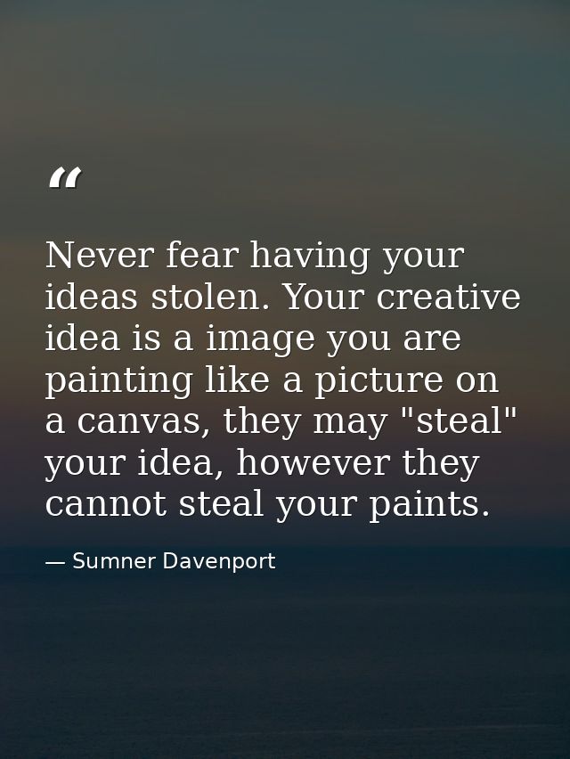Never fear having your ideas stolen. Your creative idea is a image you are painting like a picture on a canvas, they may — Sumner Davenport