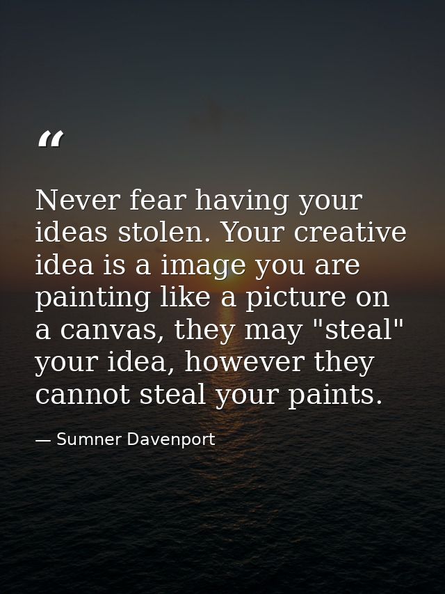 Never fear having your ideas stolen. Your creative idea is a image you are painting like a picture on a canvas, they may — Sumner Davenport
